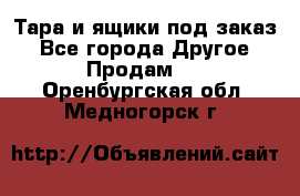 Тара и ящики под заказ - Все города Другое » Продам   . Оренбургская обл.,Медногорск г.